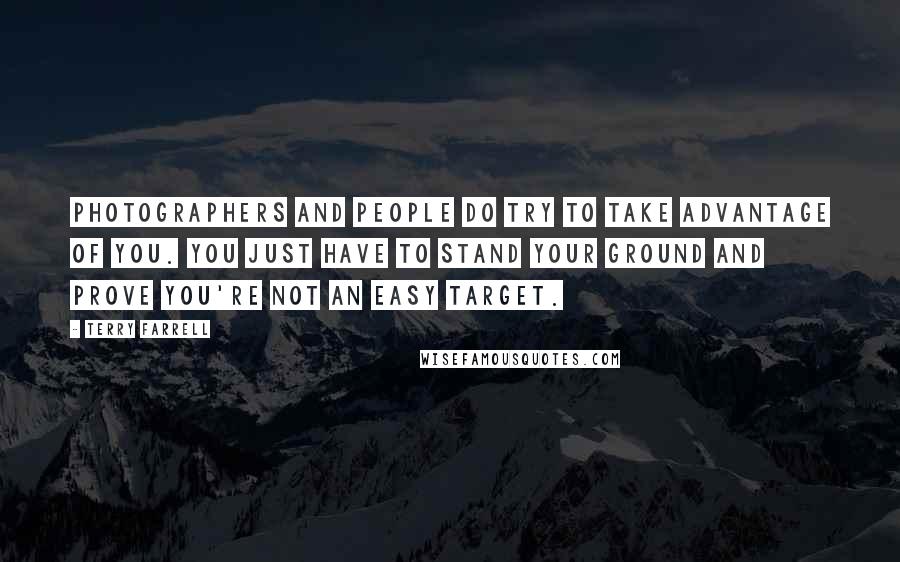 Terry Farrell Quotes: Photographers and people do try to take advantage of you. You just have to stand your ground and prove you're not an easy target.