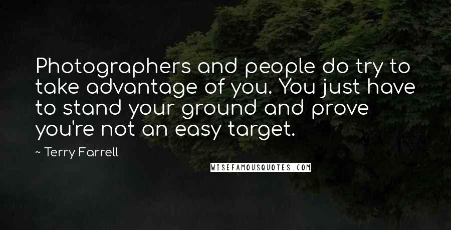 Terry Farrell Quotes: Photographers and people do try to take advantage of you. You just have to stand your ground and prove you're not an easy target.