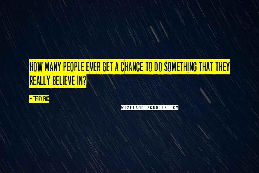 Terry Fox Quotes: How many people ever get a chance to do something that they really believe in?