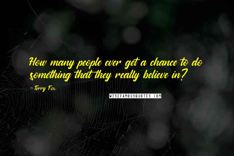 Terry Fox Quotes: How many people ever get a chance to do something that they really believe in?