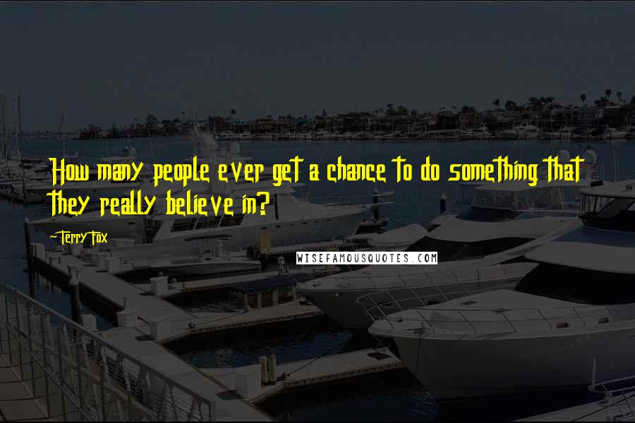 Terry Fox Quotes: How many people ever get a chance to do something that they really believe in?