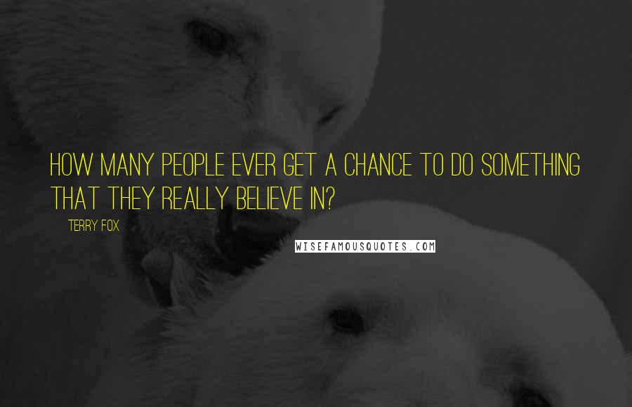 Terry Fox Quotes: How many people ever get a chance to do something that they really believe in?