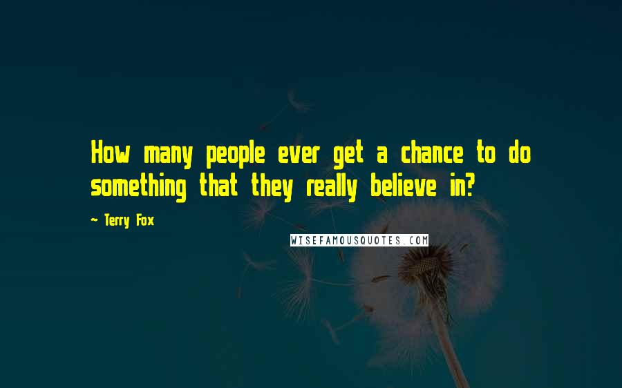 Terry Fox Quotes: How many people ever get a chance to do something that they really believe in?