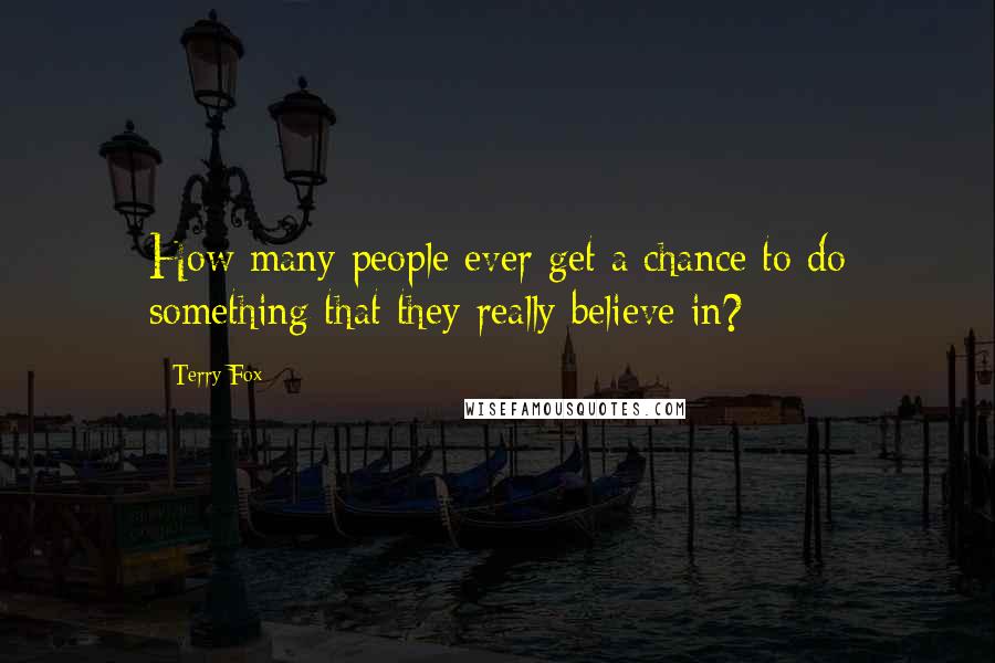 Terry Fox Quotes: How many people ever get a chance to do something that they really believe in?