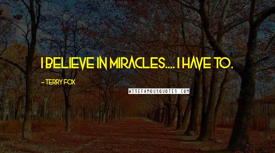 Terry Fox Quotes: I believe in miracles.... I have to.