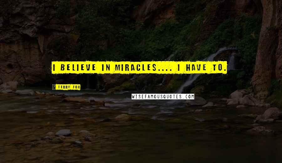 Terry Fox Quotes: I believe in miracles.... I have to.