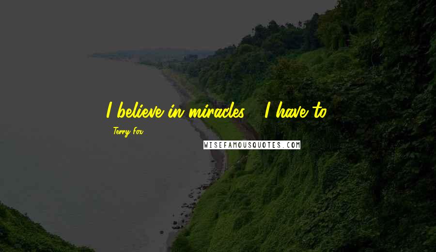 Terry Fox Quotes: I believe in miracles.... I have to.