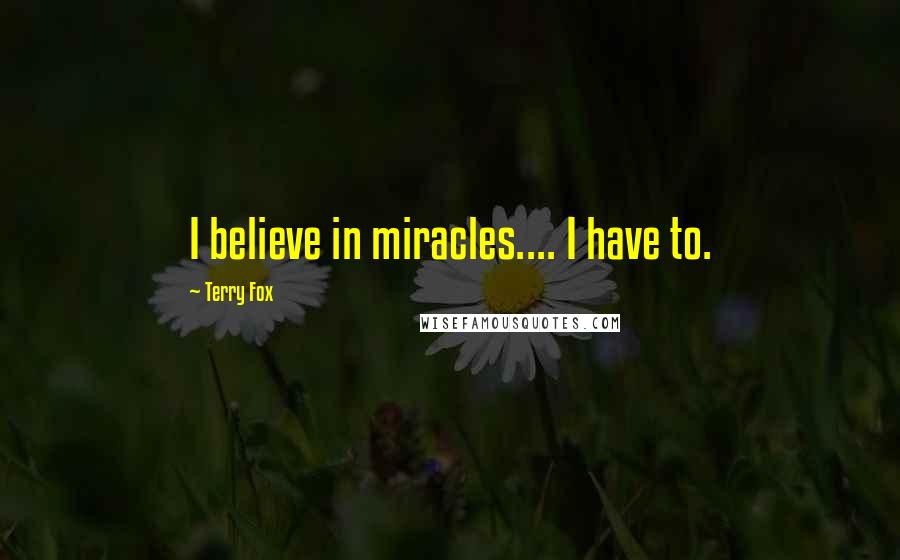 Terry Fox Quotes: I believe in miracles.... I have to.