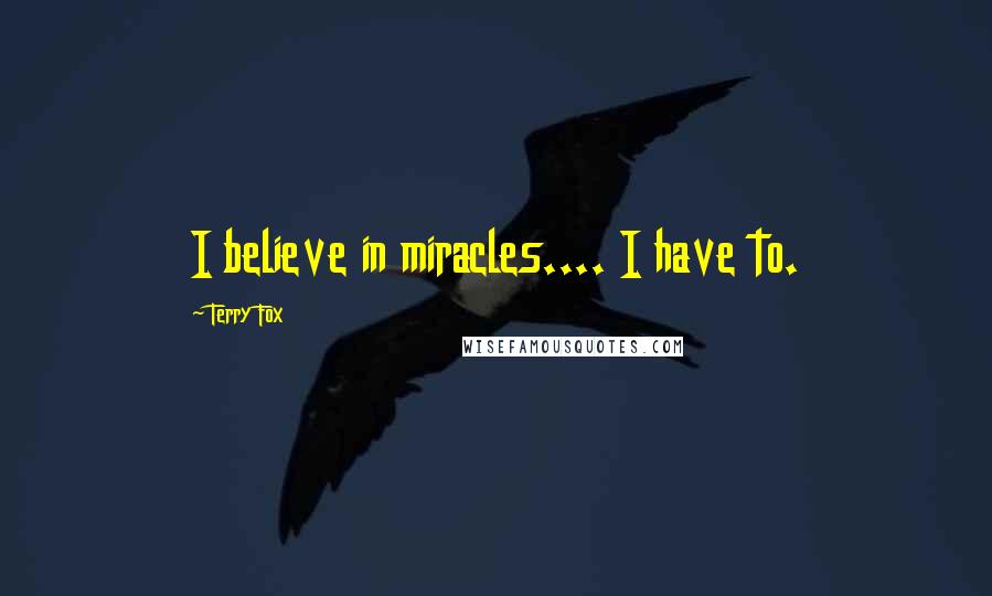 Terry Fox Quotes: I believe in miracles.... I have to.