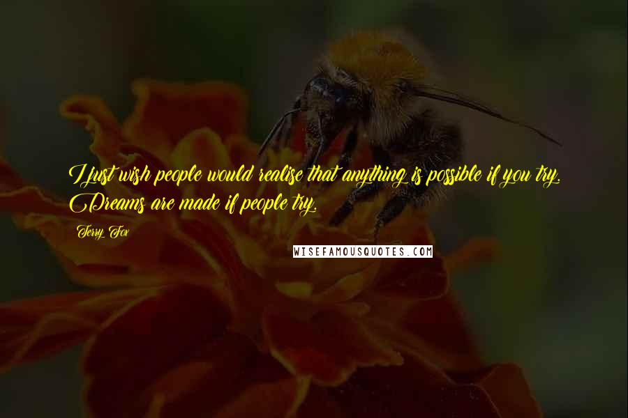 Terry Fox Quotes: I just wish people would realise that anything is possible if you try. Dreams are made if people try.