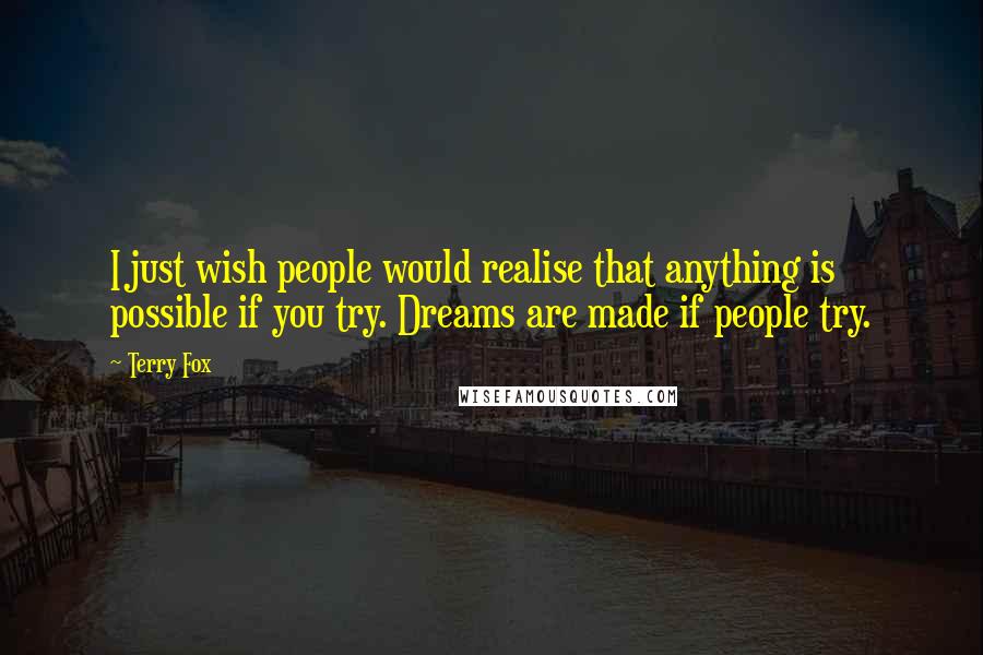 Terry Fox Quotes: I just wish people would realise that anything is possible if you try. Dreams are made if people try.