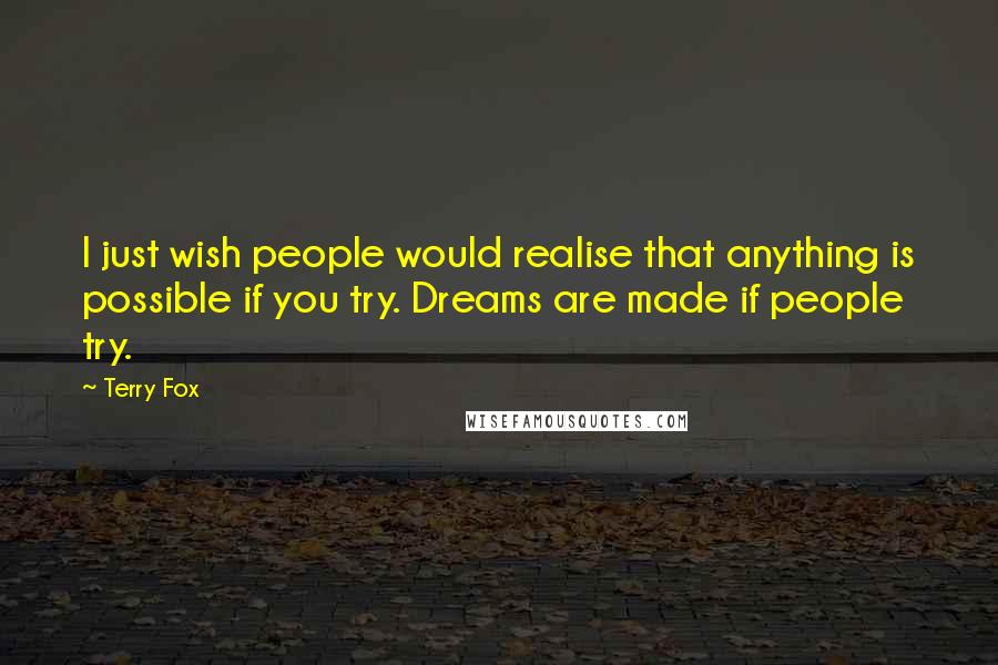 Terry Fox Quotes: I just wish people would realise that anything is possible if you try. Dreams are made if people try.