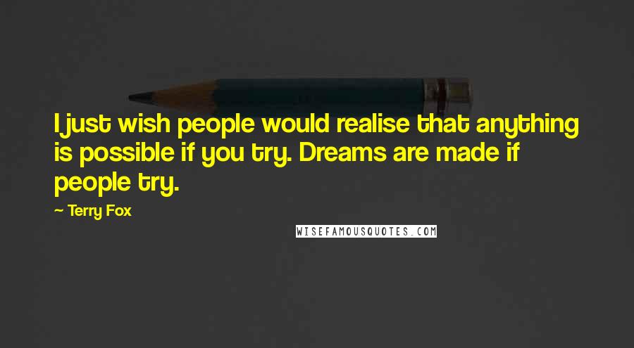 Terry Fox Quotes: I just wish people would realise that anything is possible if you try. Dreams are made if people try.