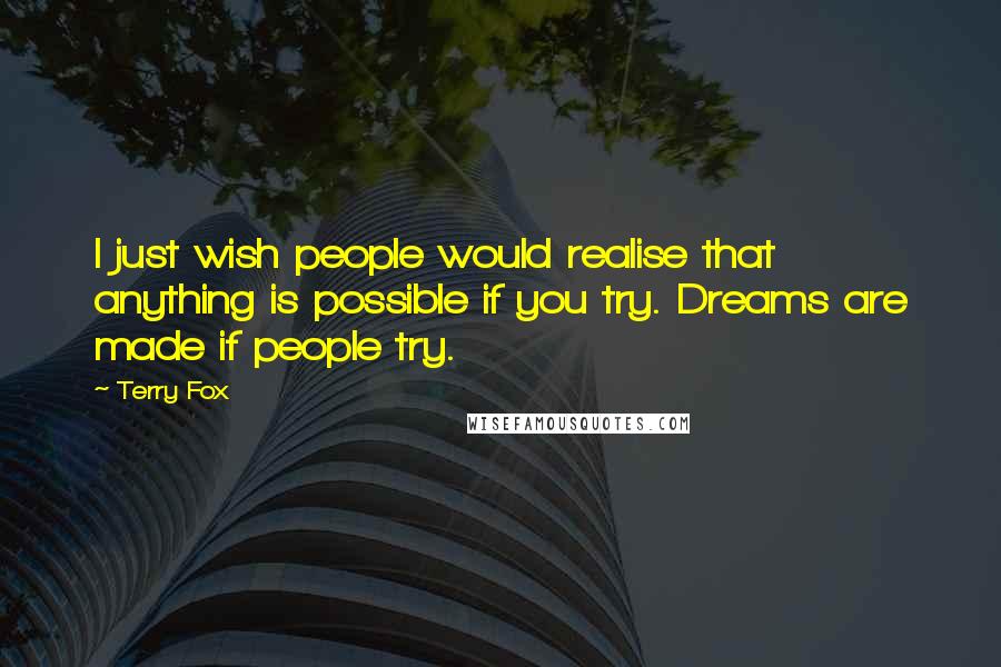 Terry Fox Quotes: I just wish people would realise that anything is possible if you try. Dreams are made if people try.