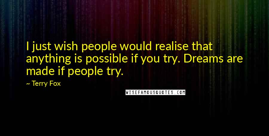 Terry Fox Quotes: I just wish people would realise that anything is possible if you try. Dreams are made if people try.