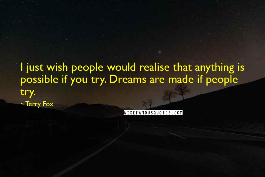 Terry Fox Quotes: I just wish people would realise that anything is possible if you try. Dreams are made if people try.