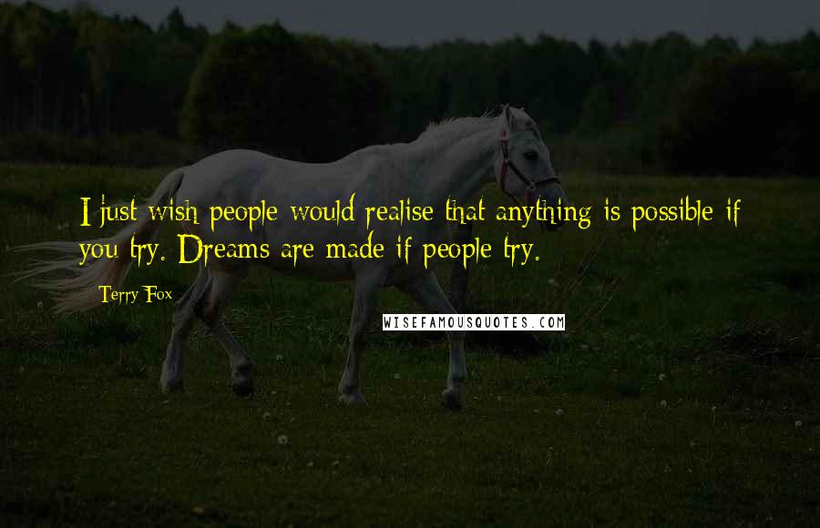 Terry Fox Quotes: I just wish people would realise that anything is possible if you try. Dreams are made if people try.