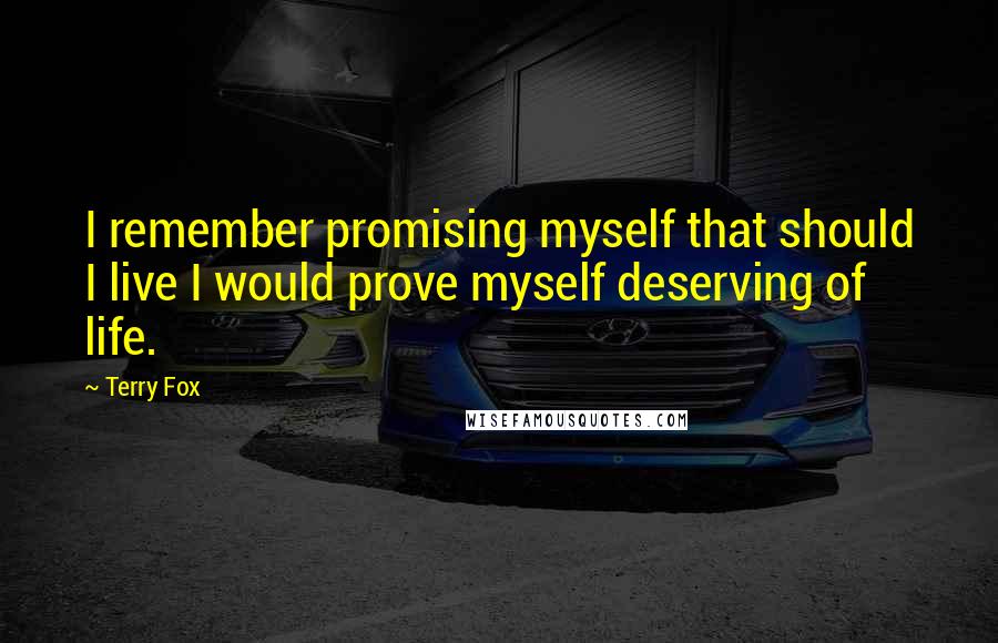 Terry Fox Quotes: I remember promising myself that should I live I would prove myself deserving of life.