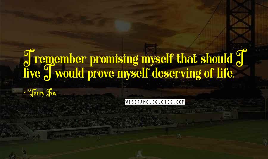 Terry Fox Quotes: I remember promising myself that should I live I would prove myself deserving of life.