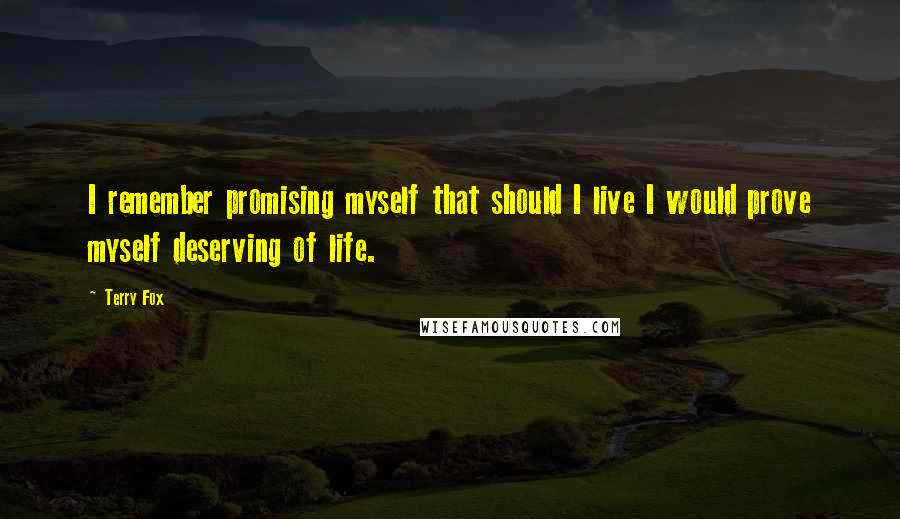 Terry Fox Quotes: I remember promising myself that should I live I would prove myself deserving of life.