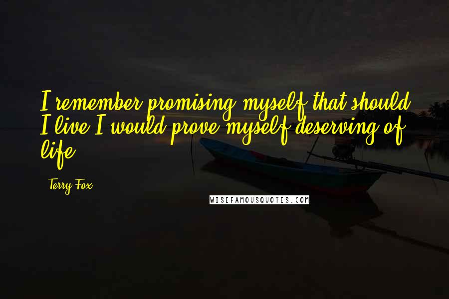 Terry Fox Quotes: I remember promising myself that should I live I would prove myself deserving of life.