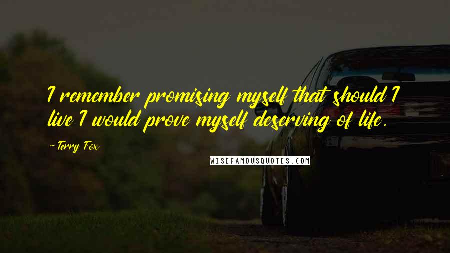 Terry Fox Quotes: I remember promising myself that should I live I would prove myself deserving of life.