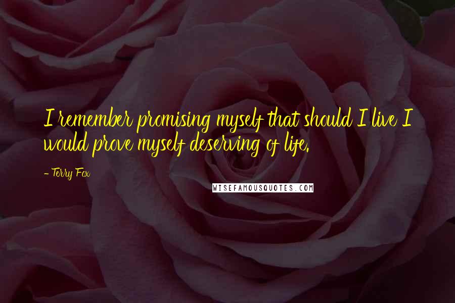 Terry Fox Quotes: I remember promising myself that should I live I would prove myself deserving of life.