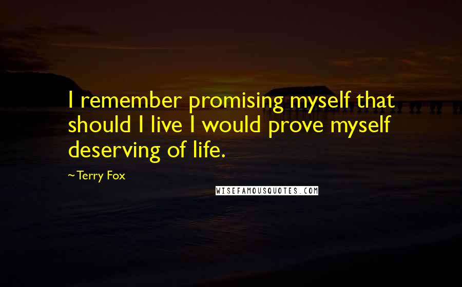 Terry Fox Quotes: I remember promising myself that should I live I would prove myself deserving of life.