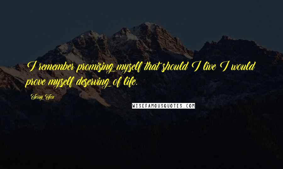 Terry Fox Quotes: I remember promising myself that should I live I would prove myself deserving of life.