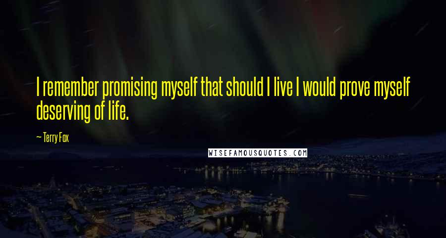 Terry Fox Quotes: I remember promising myself that should I live I would prove myself deserving of life.
