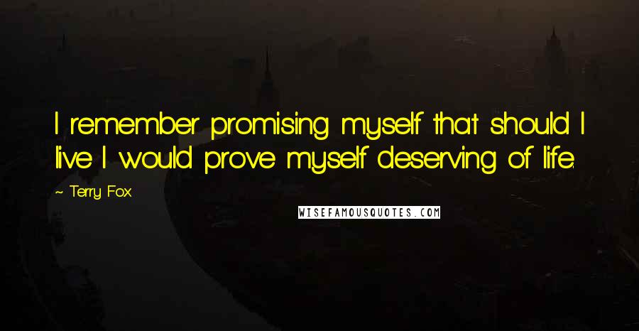 Terry Fox Quotes: I remember promising myself that should I live I would prove myself deserving of life.