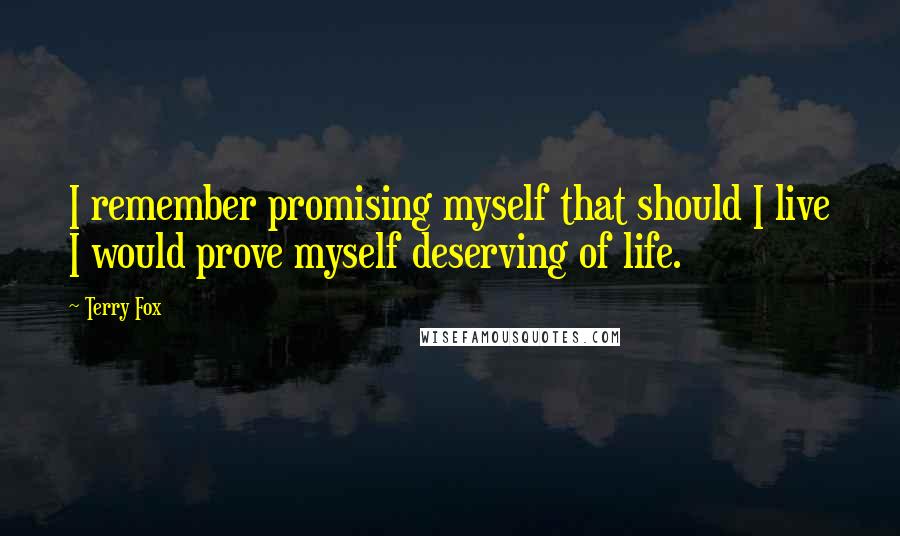Terry Fox Quotes: I remember promising myself that should I live I would prove myself deserving of life.