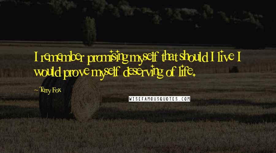 Terry Fox Quotes: I remember promising myself that should I live I would prove myself deserving of life.