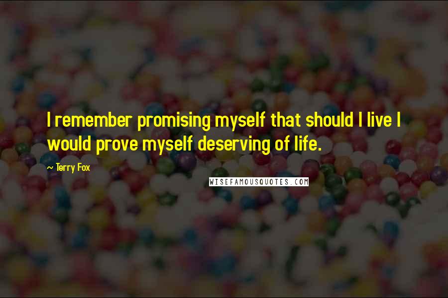 Terry Fox Quotes: I remember promising myself that should I live I would prove myself deserving of life.