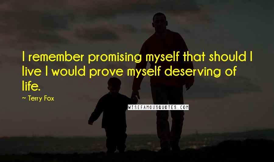 Terry Fox Quotes: I remember promising myself that should I live I would prove myself deserving of life.