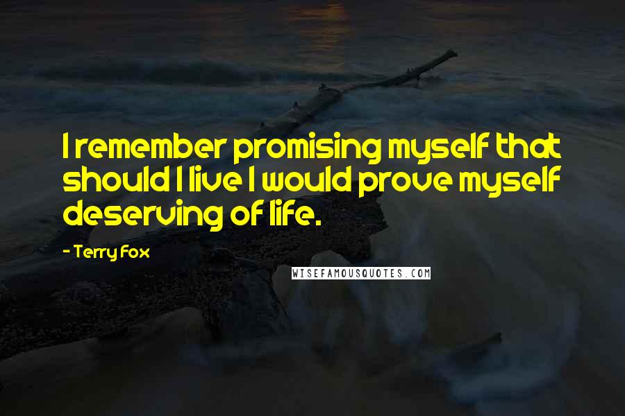 Terry Fox Quotes: I remember promising myself that should I live I would prove myself deserving of life.