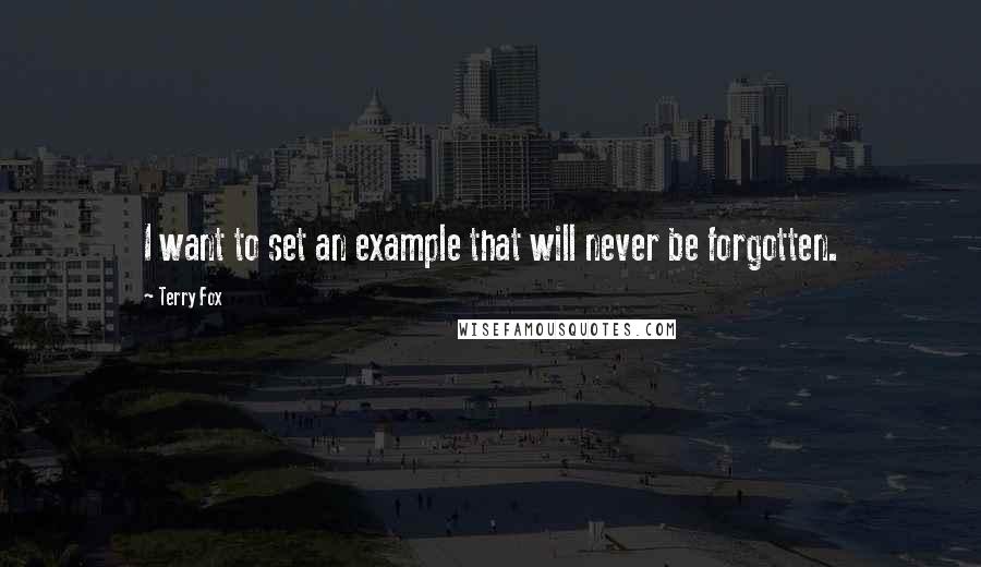 Terry Fox Quotes: I want to set an example that will never be forgotten.