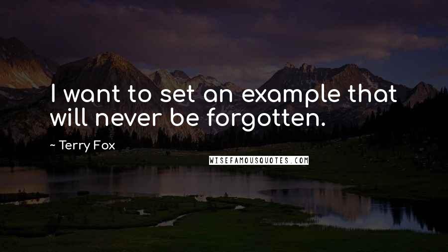 Terry Fox Quotes: I want to set an example that will never be forgotten.