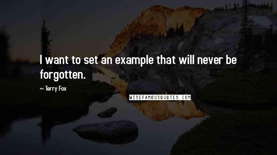 Terry Fox Quotes: I want to set an example that will never be forgotten.