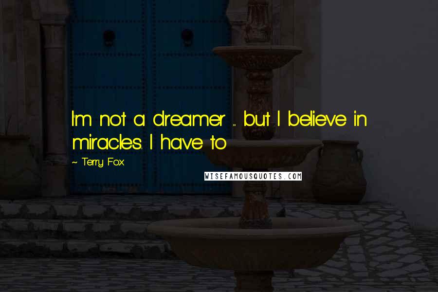 Terry Fox Quotes: I'm not a dreamer ... but I believe in miracles. I have to