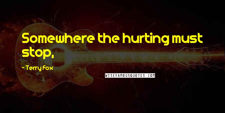 Terry Fox Quotes: Somewhere the hurting must stop,