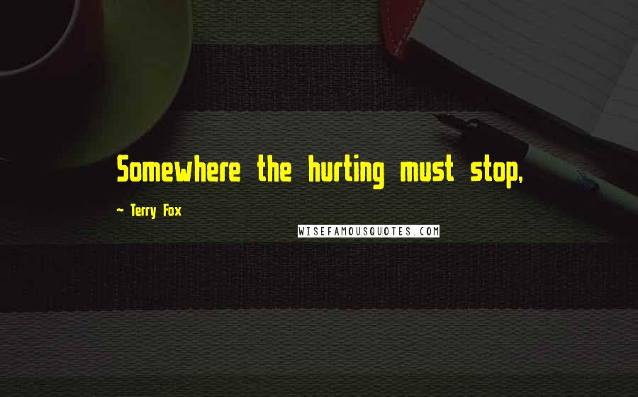 Terry Fox Quotes: Somewhere the hurting must stop,