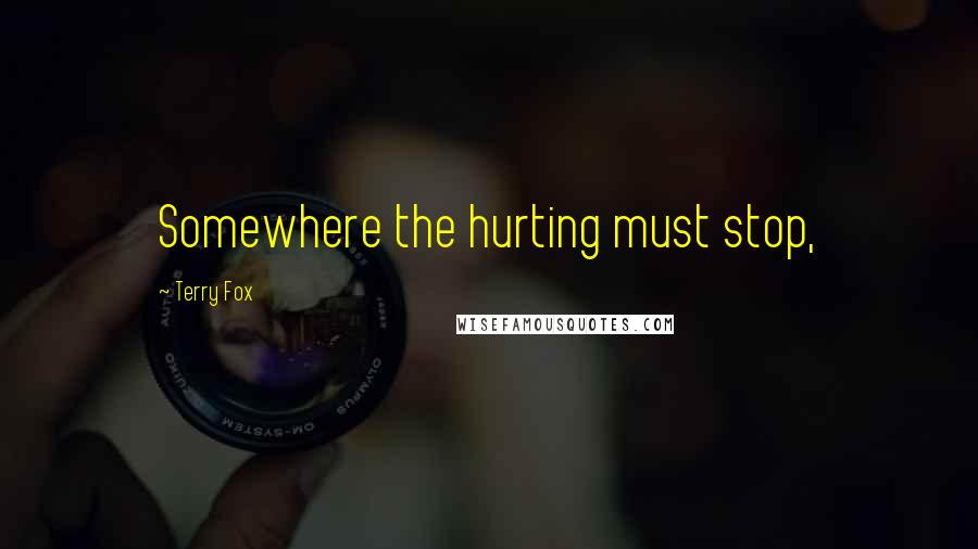 Terry Fox Quotes: Somewhere the hurting must stop,