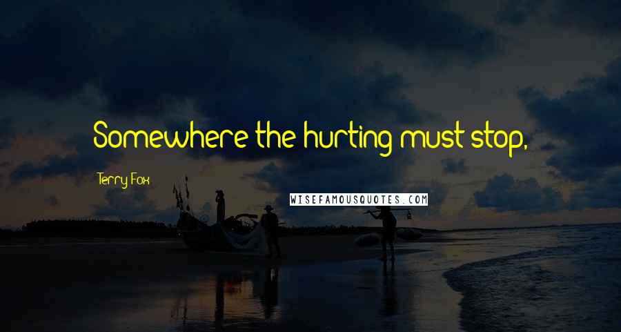 Terry Fox Quotes: Somewhere the hurting must stop,