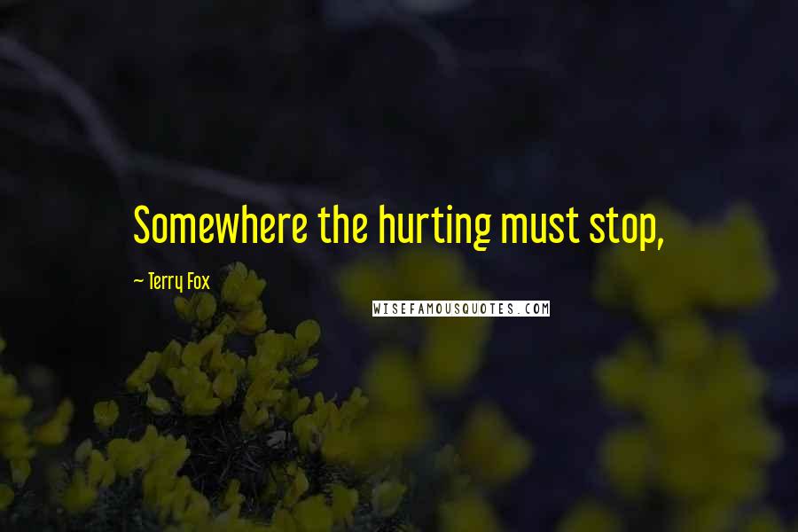 Terry Fox Quotes: Somewhere the hurting must stop,
