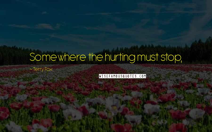 Terry Fox Quotes: Somewhere the hurting must stop,