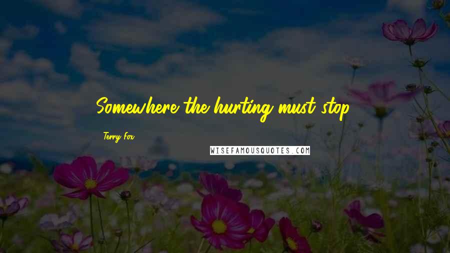 Terry Fox Quotes: Somewhere the hurting must stop,