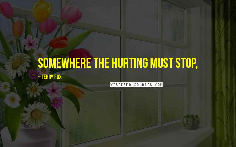 Terry Fox Quotes: Somewhere the hurting must stop,