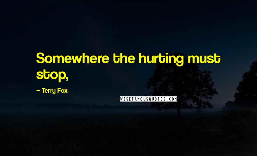 Terry Fox Quotes: Somewhere the hurting must stop,