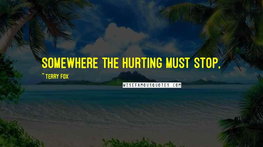 Terry Fox Quotes: Somewhere the hurting must stop,